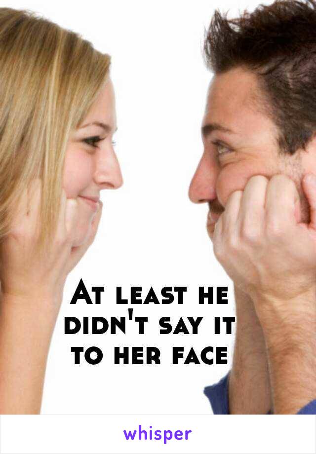 At least he
didn't say it
to her face