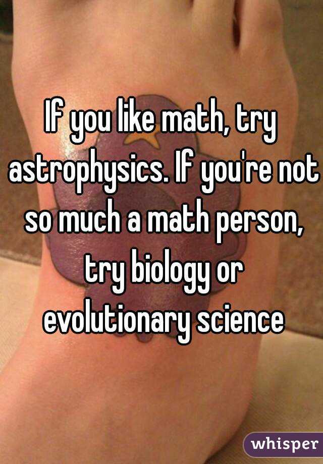 If you like math, try astrophysics. If you're not so much a math person, try biology or evolutionary science