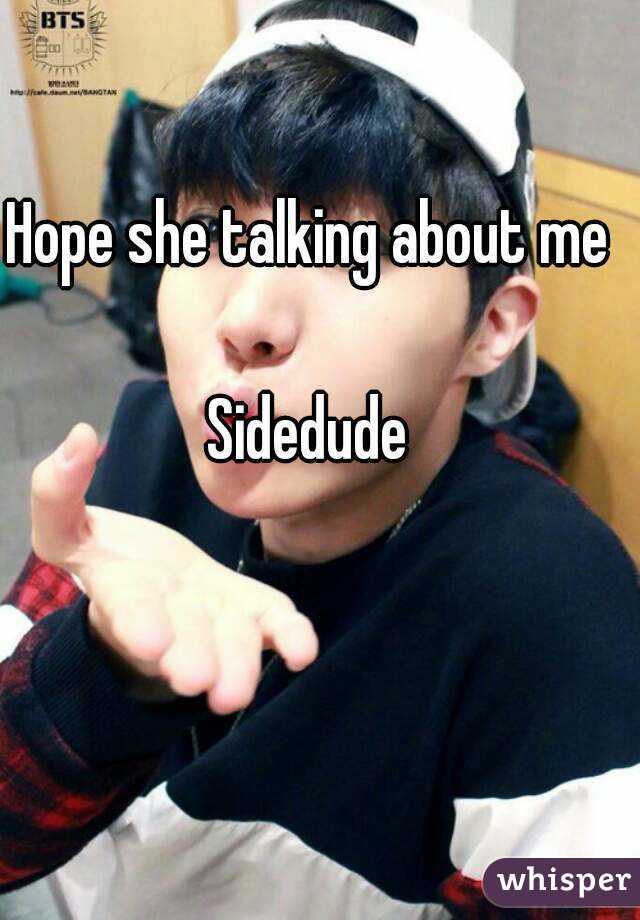 Hope she talking about me

Sidedude