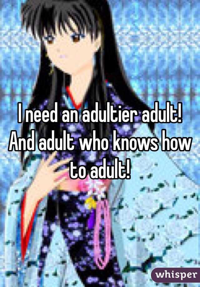 I need an adultier adult! And adult who knows how to adult!