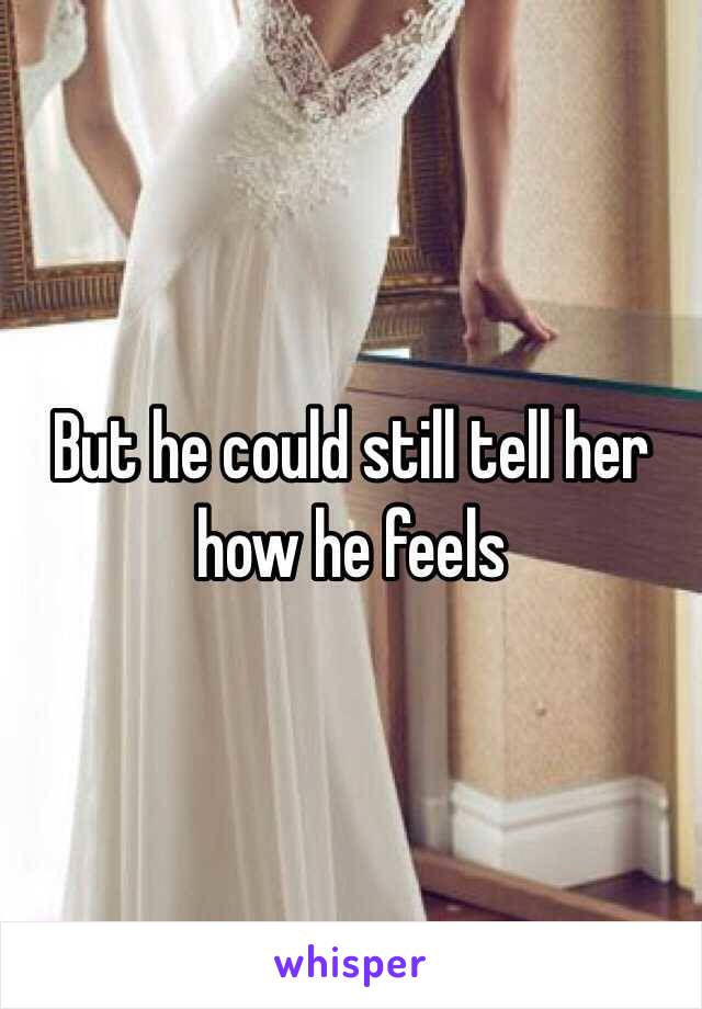 But he could still tell her how he feels 