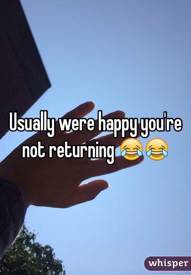 Usually were happy you're not returning 😂😂