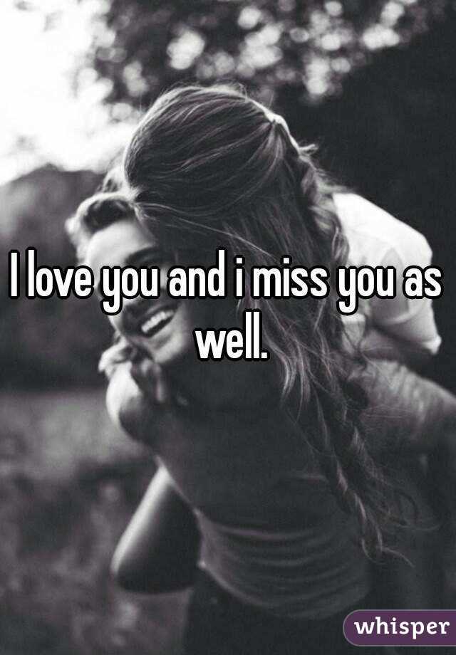 I love you and i miss you as well.