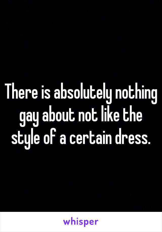 There is absolutely nothing gay about not like the style of a certain dress. 