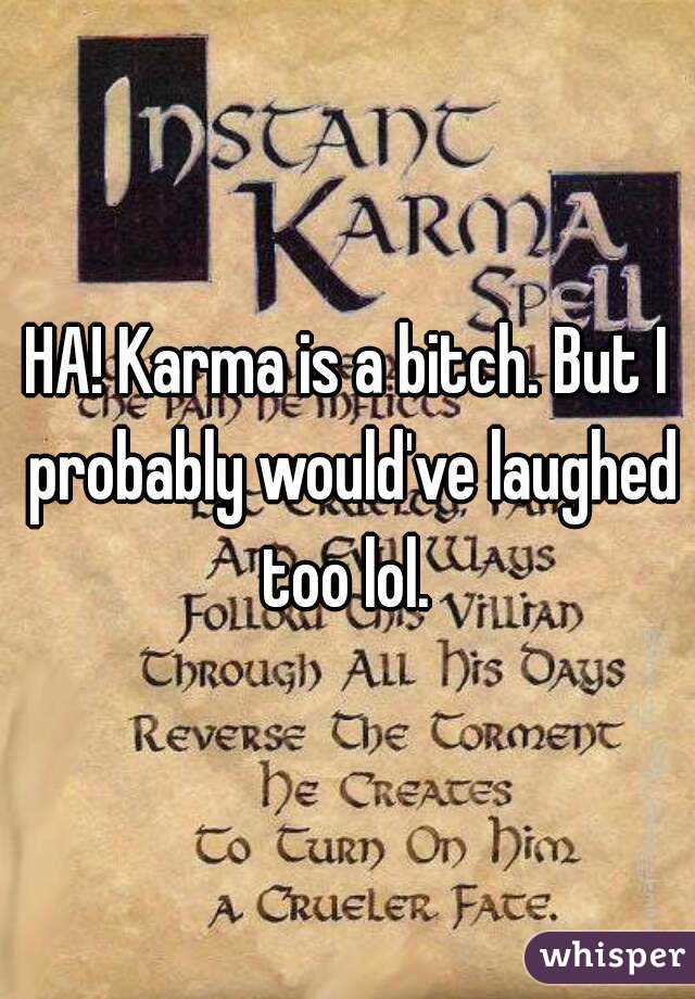 HA! Karma is a bitch. But I probably would've laughed too lol. 