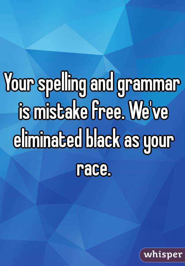 Your spelling and grammar is mistake free. We've eliminated black as your race.