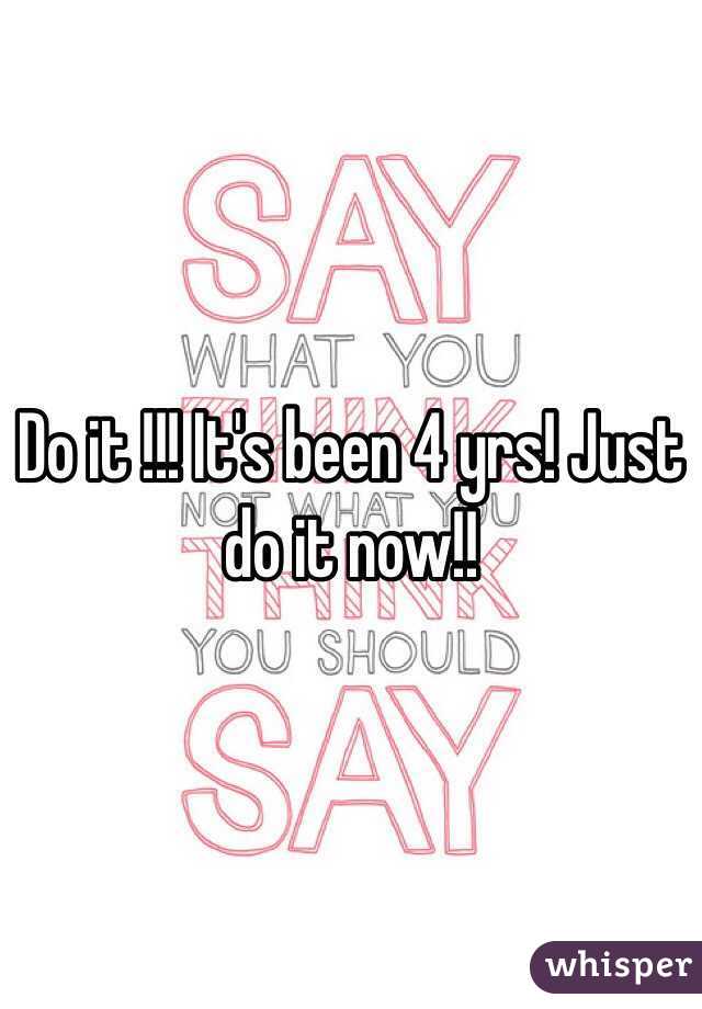 Do it !!! It's been 4 yrs! Just do it now!!