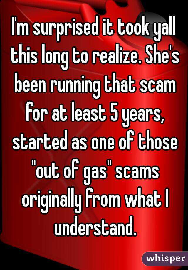 I'm surprised it took yall this long to realize. She's been running that scam for at least 5 years, started as one of those "out of gas" scams originally from what I understand.