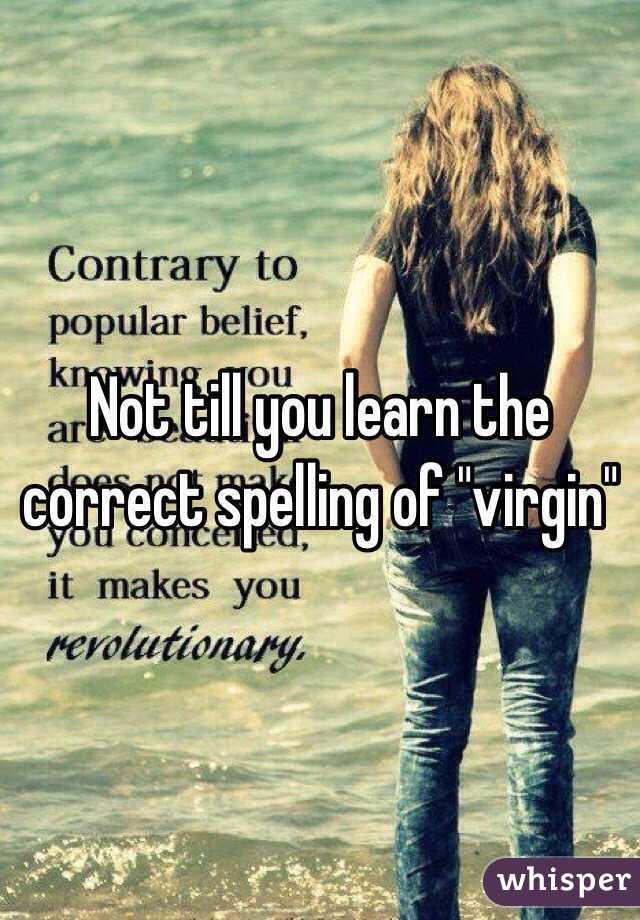 Not till you learn the correct spelling of "virgin" 