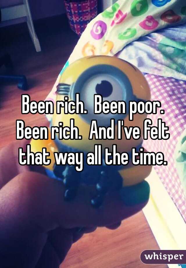 Been rich.  Been poor.  Been rich.  And I've felt that way all the time.   