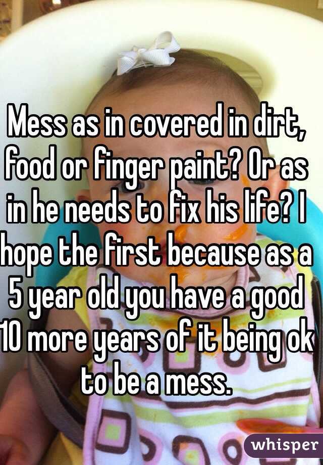 Mess as in covered in dirt, food or finger paint? Or as in he needs to fix his life? I hope the first because as a 5 year old you have a good 10 more years of it being ok to be a mess. 