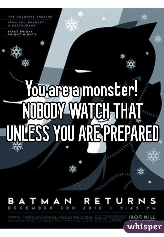 You are a monster! NOBODY WATCH THAT UNLESS YOU ARE PREPARED