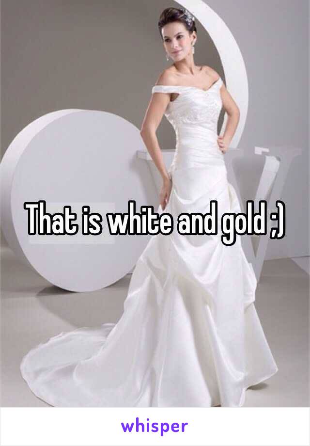 That is white and gold ;) 