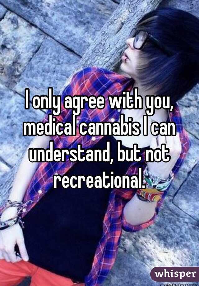 I only agree with you, medical cannabis I can understand, but not recreational. 