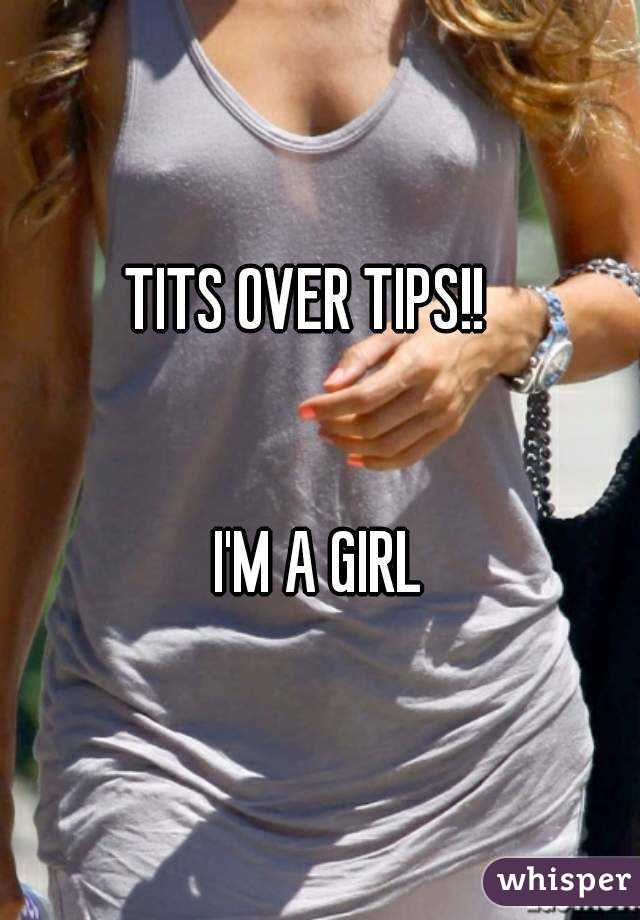 TITS OVER TIPS!!  


I'M A GIRL