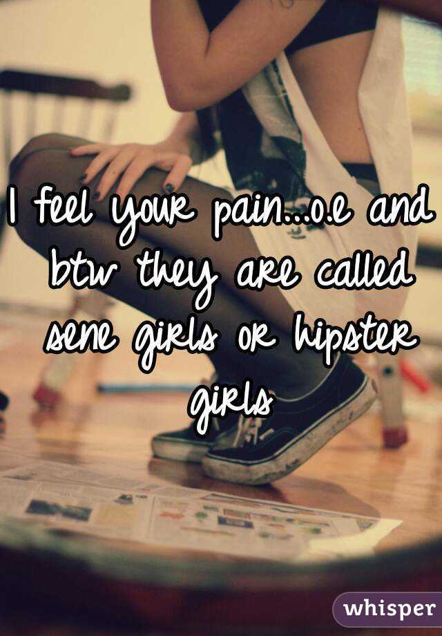 I feel your pain...o.e and btw they are called sene girls or hipster girls