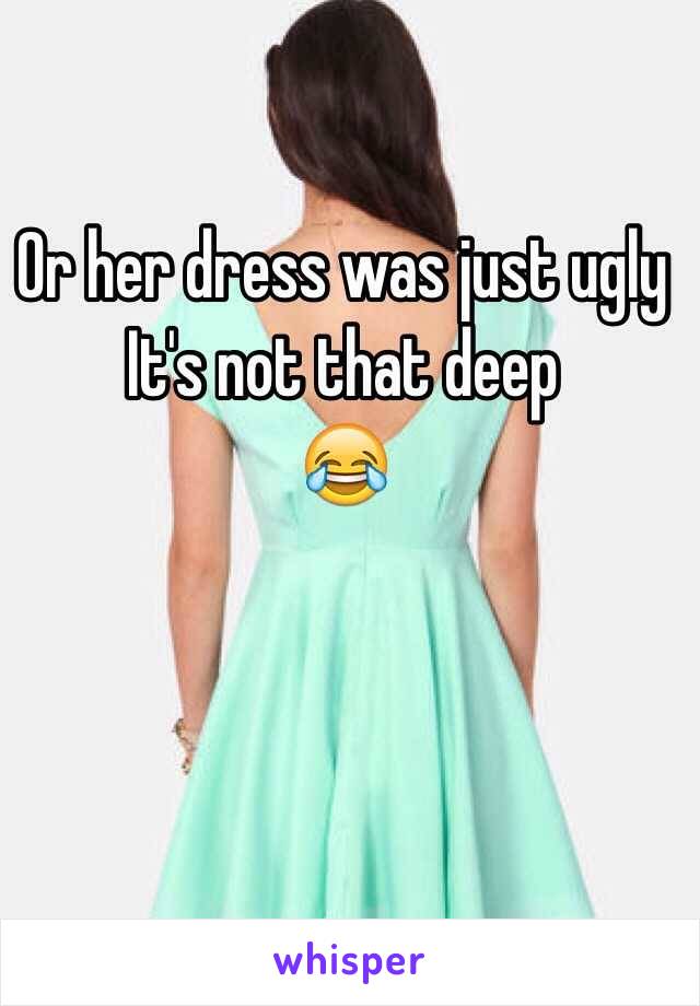 Or her dress was just ugly It's not that deep 
😂
