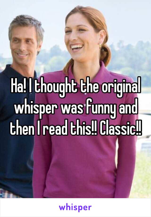 Ha! I thought the original whisper was funny and then I read this!! Classic!! 