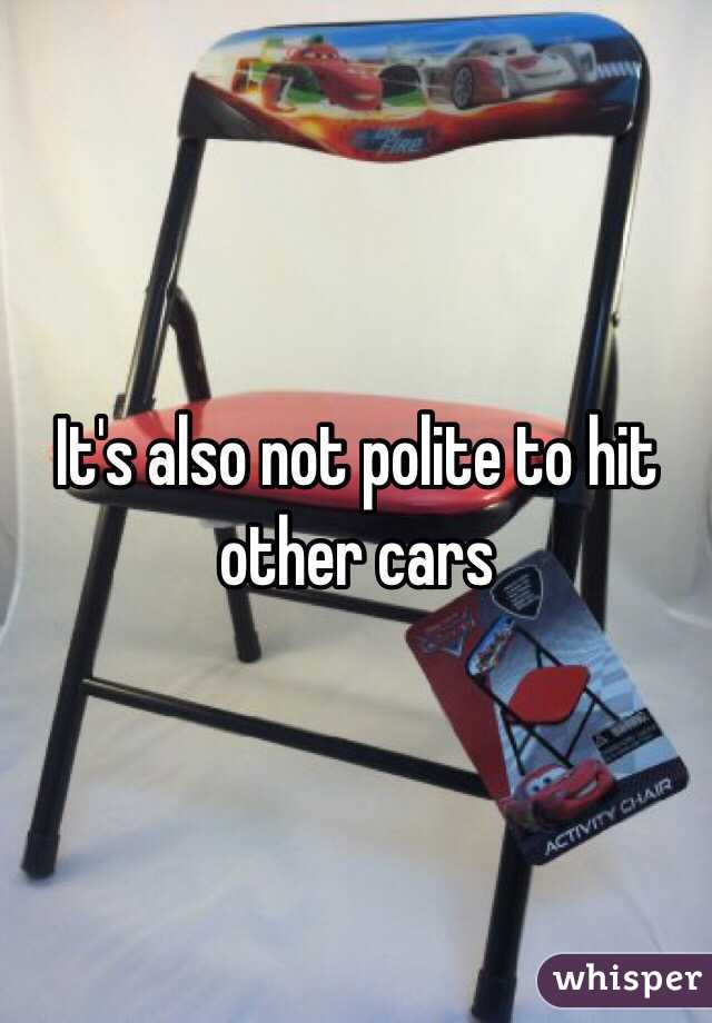 It's also not polite to hit other cars 