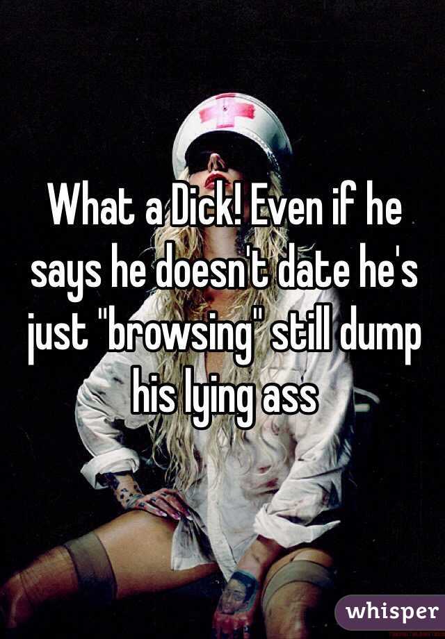 What a Dick! Even if he says he doesn't date he's just "browsing" still dump his lying ass