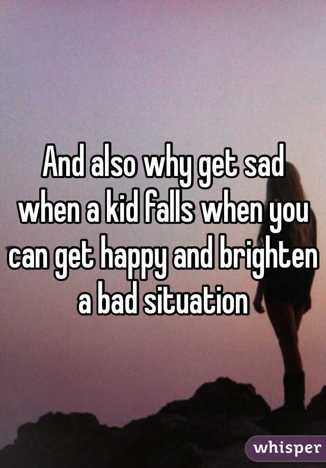 And also why get sad when a kid falls when you can get happy and brighten a bad situation 