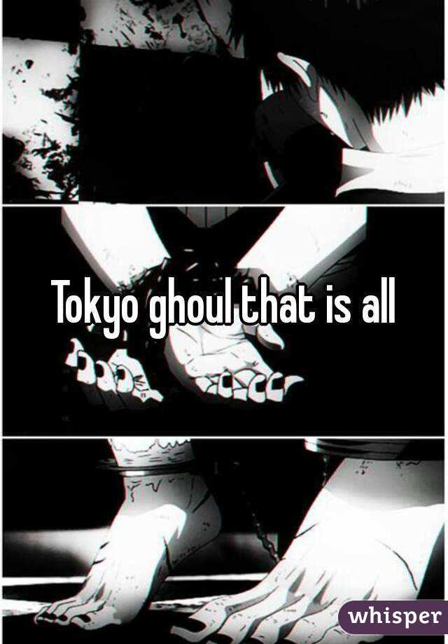 Tokyo ghoul that is all