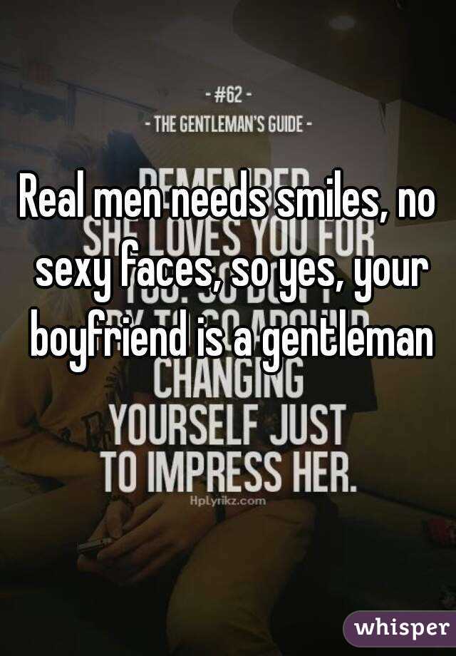 Real men needs smiles, no sexy faces, so yes, your boyfriend is a gentleman