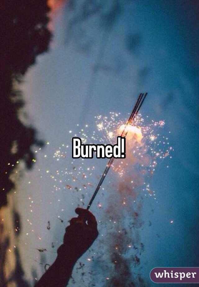Burned!