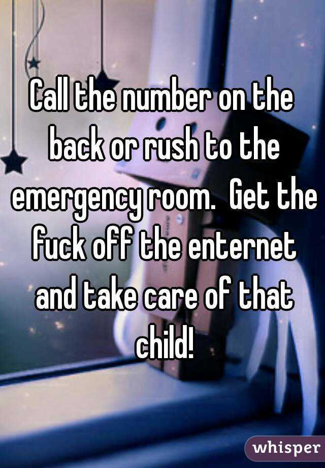 Call the number on the back or rush to the emergency room.  Get the fuck off the enternet and take care of that child!