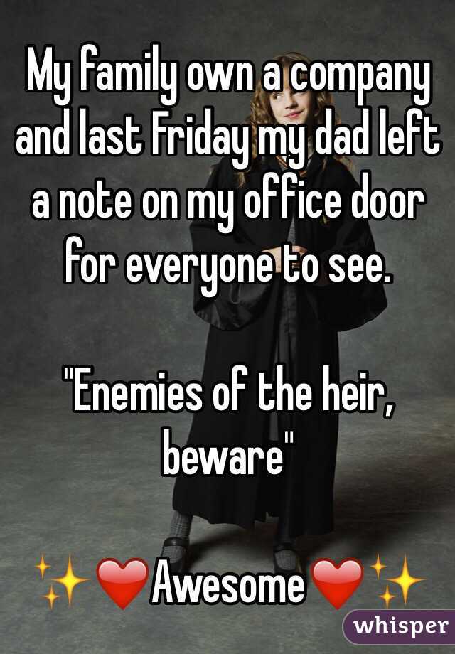 My family own a company and last Friday my dad left a note on my office door for everyone to see.

"Enemies of the heir, beware"

✨❤️Awesome❤️✨