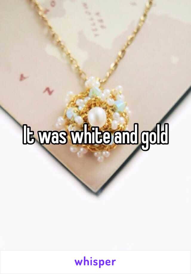 It was white and gold 