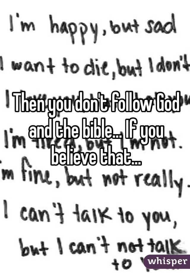 Then you don't follow God and the bible... If you believe that...