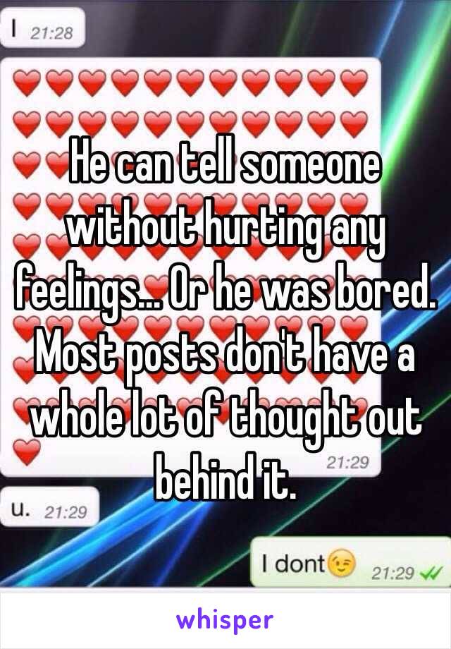 He can tell someone without hurting any feelings... Or he was bored.
Most posts don't have a whole lot of thought out behind it.