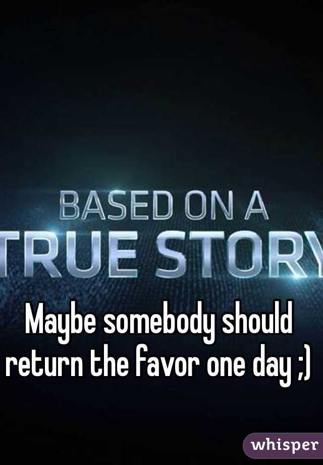 Maybe somebody should return the favor one day ;)