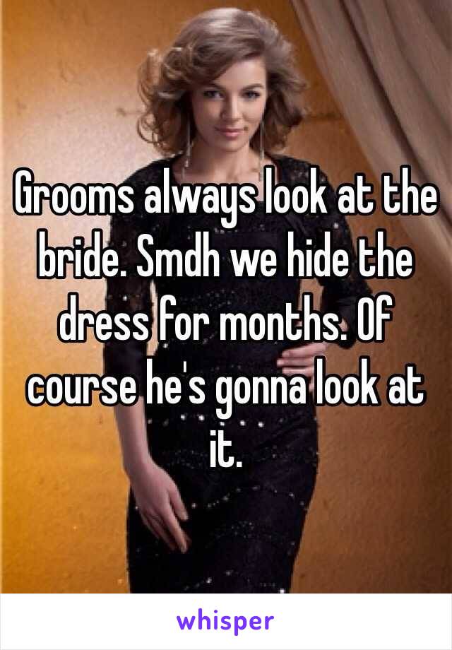 Grooms always look at the bride. Smdh we hide the dress for months. Of course he's gonna look at it. 