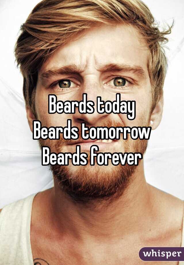 Beards today
Beards tomorrow
Beards forever 