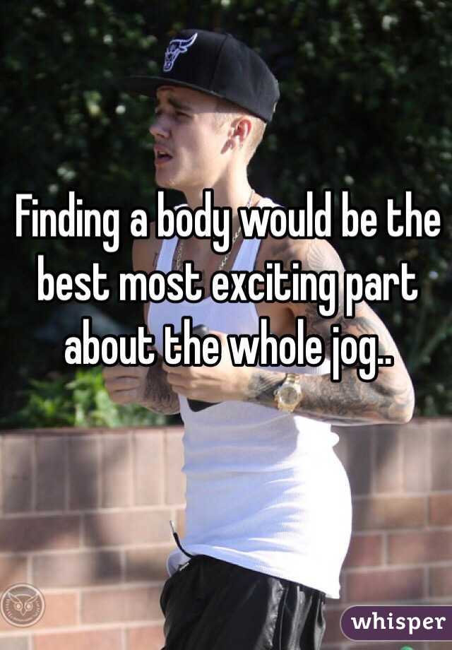 Finding a body would be the best most exciting part about the whole jog.. 