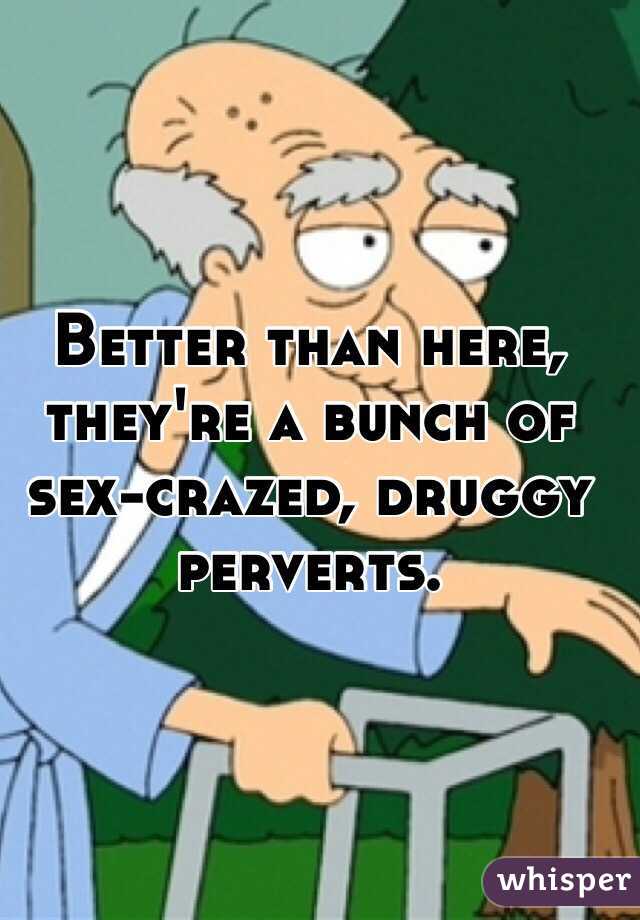 Better than here, they're a bunch of sex-crazed, druggy perverts. 