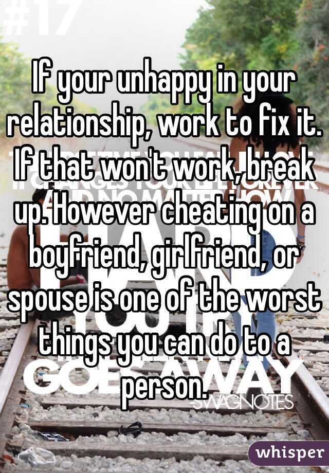 If your unhappy in your relationship, work to fix it. If that won't work, break up. However cheating on a boyfriend, girlfriend, or spouse is one of the worst things you can do to a person. 