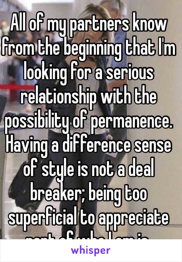 All of my partners know from the beginning that I'm looking for a serious relationship with the possibility of permanence. Having a difference sense of style is not a deal breaker; being too superficial to appreciate part of who I am is.