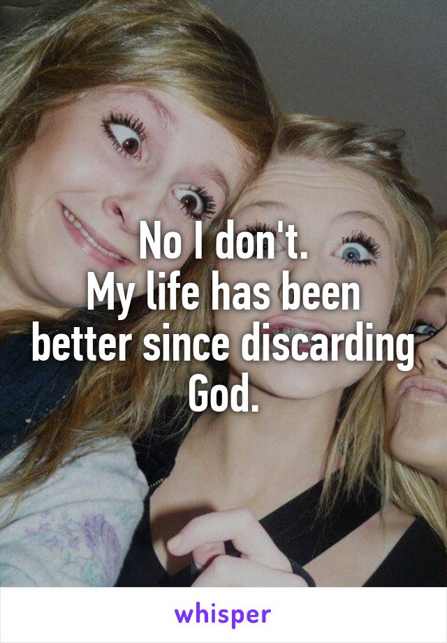 No I don't.
My life has been better since discarding God.