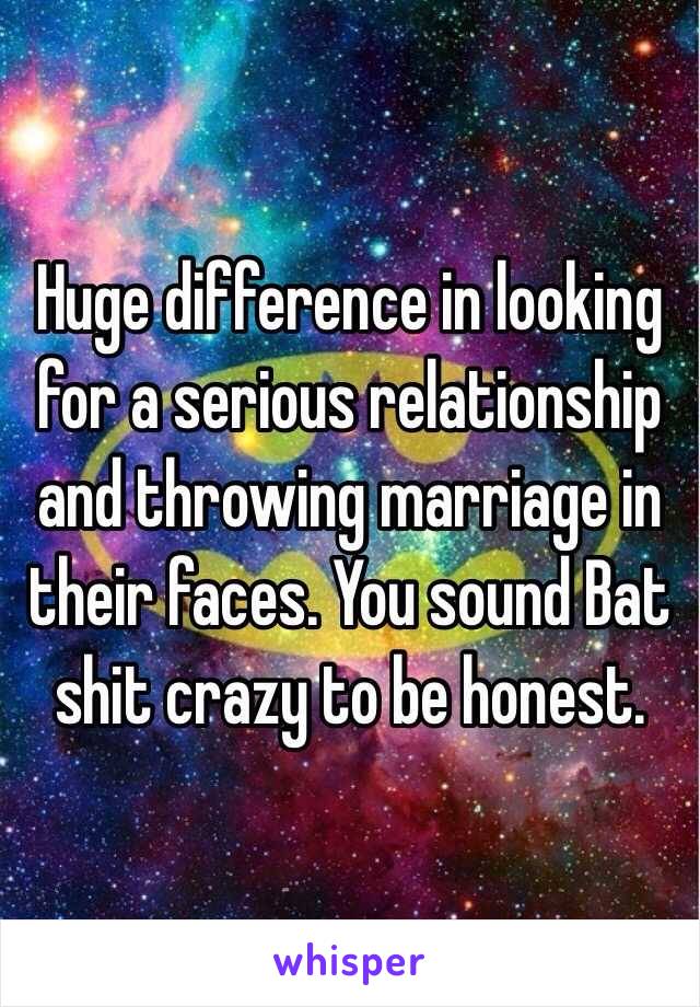 Huge difference in looking for a serious relationship and throwing marriage in their faces. You sound Bat shit crazy to be honest. 