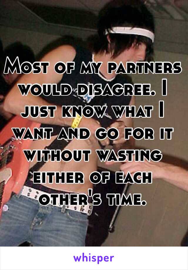 Most of my partners would disagree. I just know what I want and go for it without wasting either of each other's time.