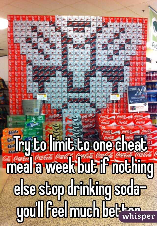 Try to limit to one cheat meal a week but if nothing else stop drinking soda-you'll feel much better. 