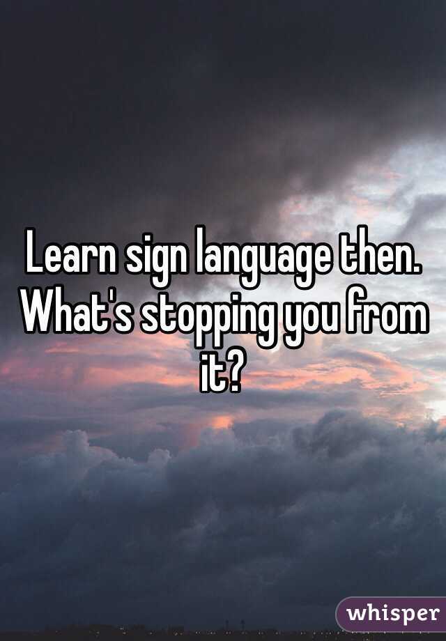 Learn sign language then. What's stopping you from it? 