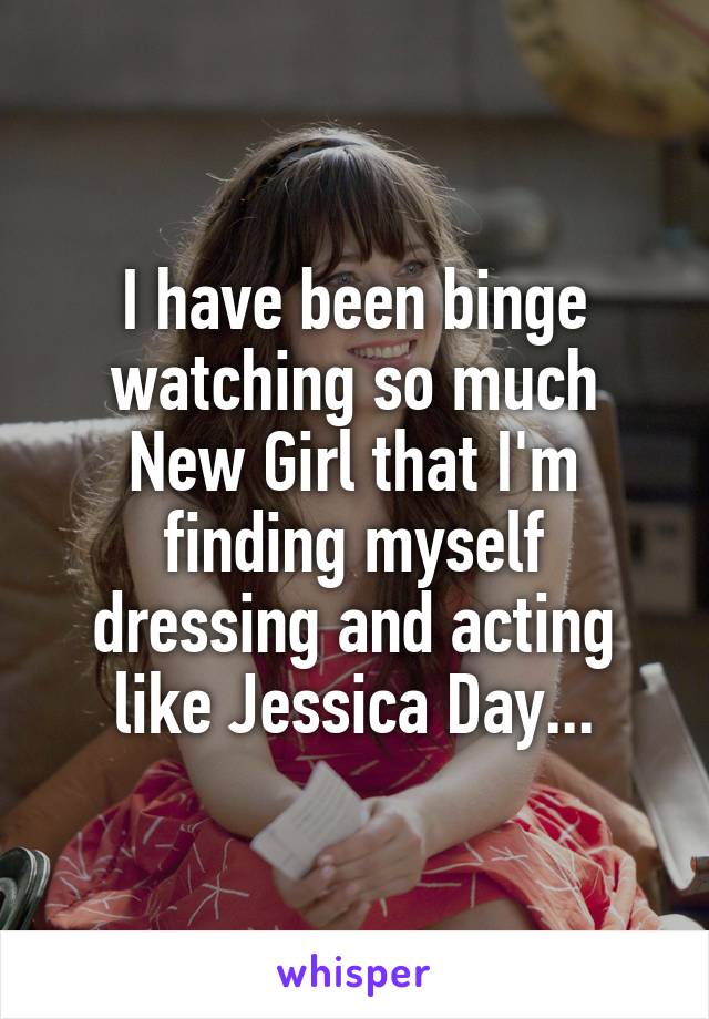 I have been binge watching so much New Girl that I'm finding myself dressing and acting like Jessica Day...