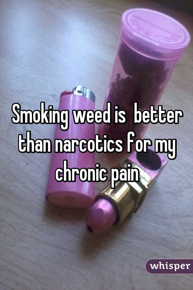 Smoking weed is  better than narcotics for my chronic pain