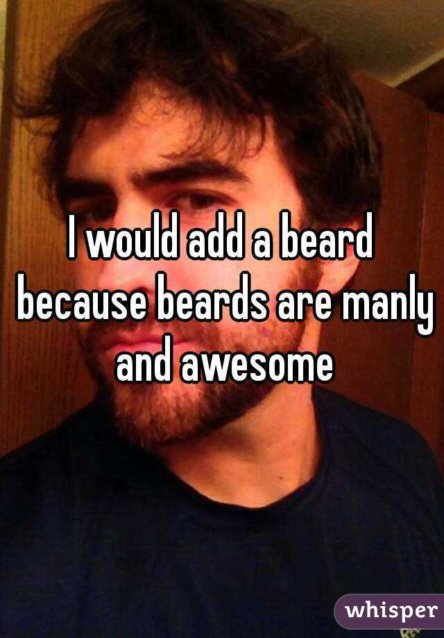 I would add a beard because beards are manly and awesome