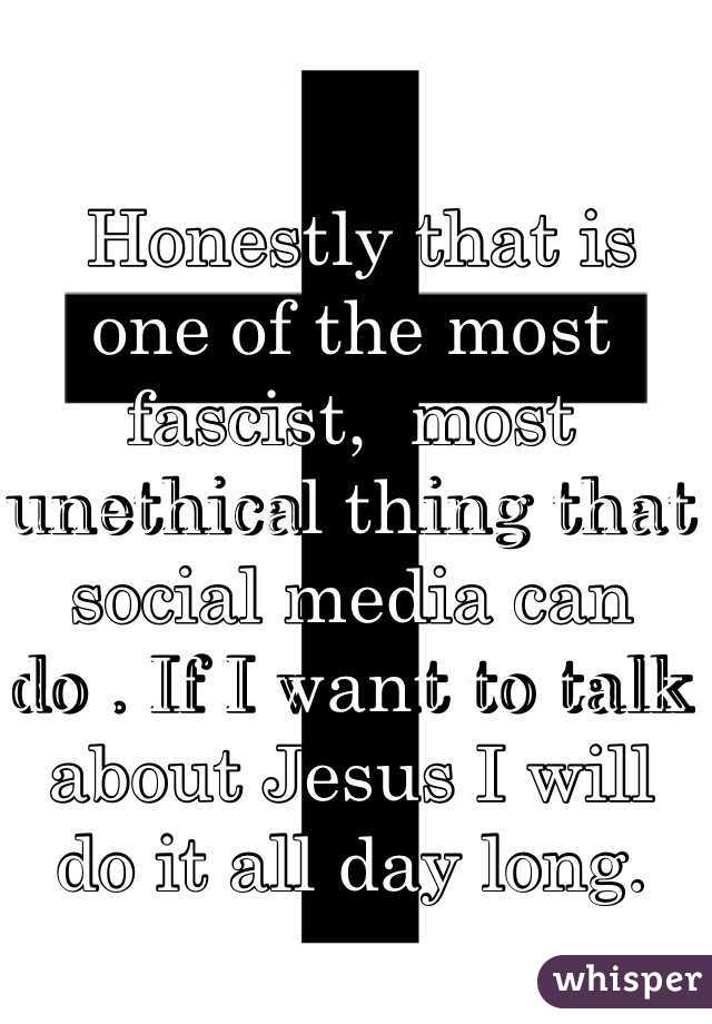  Honestly that is one of the most fascist,  most  unethical thing that social media can do . If I want to talk about Jesus I will do it all day long.  