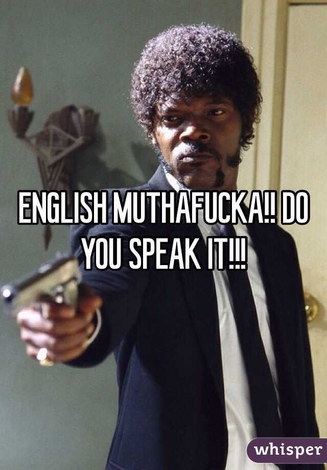 ENGLISH MUTHAFUCKA!! DO YOU SPEAK IT!!!
